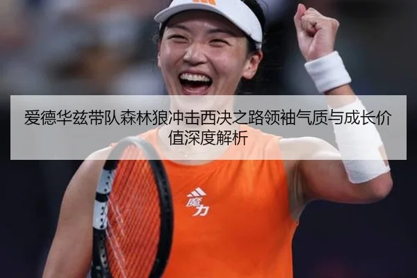 爱德华兹带队森林狼冲击西决之路领袖气质与成长价值深度解析