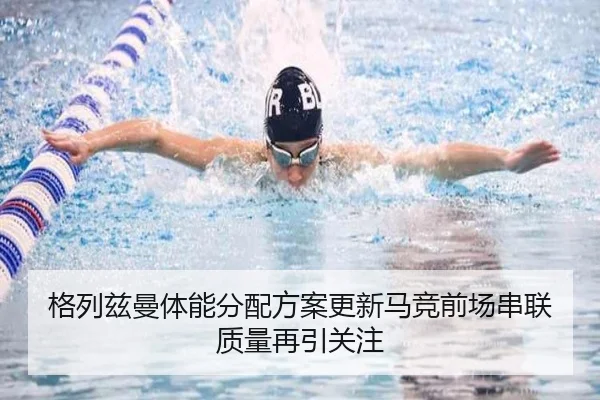 格列兹曼体能分配方案更新马竞前场串联质量再引关注