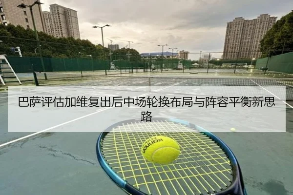 巴萨评估加维复出后中场轮换布局与阵容平衡新思路