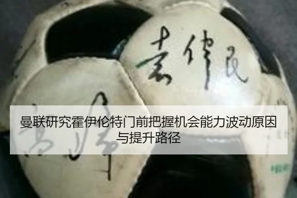 曼联研究霍伊伦特门前把握机会能力波动原因与提升路径