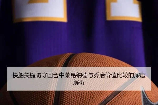 快船关键防守回合中莱昂纳德与乔治价值比较的深度解析