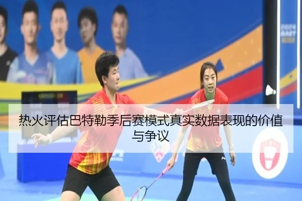 热火评估巴特勒季后赛模式真实数据表现的价值与争议