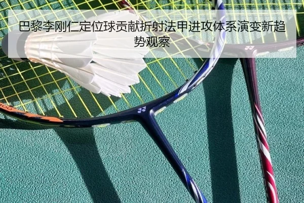 巴黎李刚仁定位球贡献折射法甲进攻体系演变新趋势观察