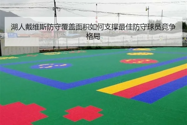 湖人戴维斯防守覆盖面积如何支撑最佳防守球员竞争格局