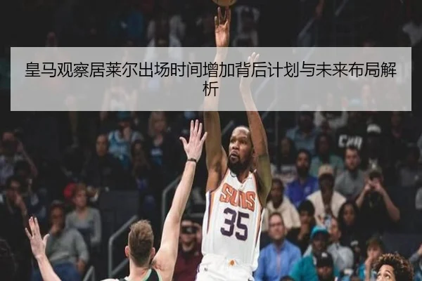 皇马观察居莱尔出场时间增加背后计划与未来布局解析