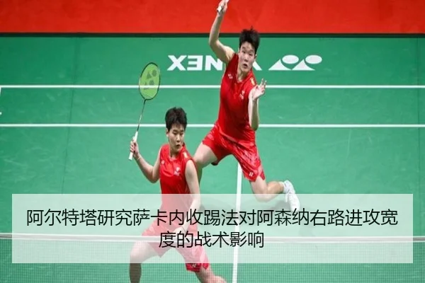 阿尔特塔研究萨卡内收踢法对阿森纳右路进攻宽度的战术影响
