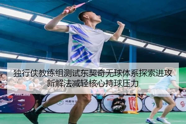 独行侠教练组测试东契奇无球体系探索进攻新解法减轻核心持球压力