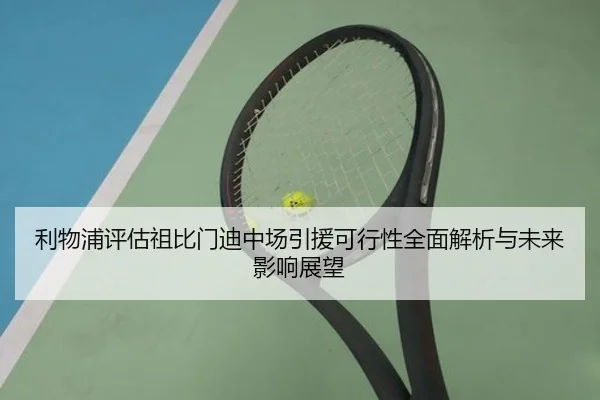 利物浦评估祖比门迪中场引援可行性全面解析与未来影响展望
