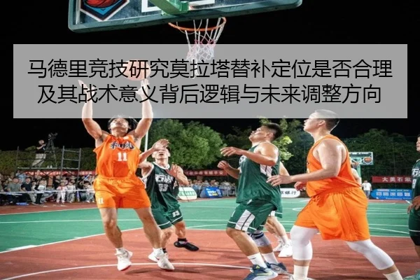 马德里竞技研究莫拉塔替补定位是否合理及其战术意义背后逻辑与未来调整方向
