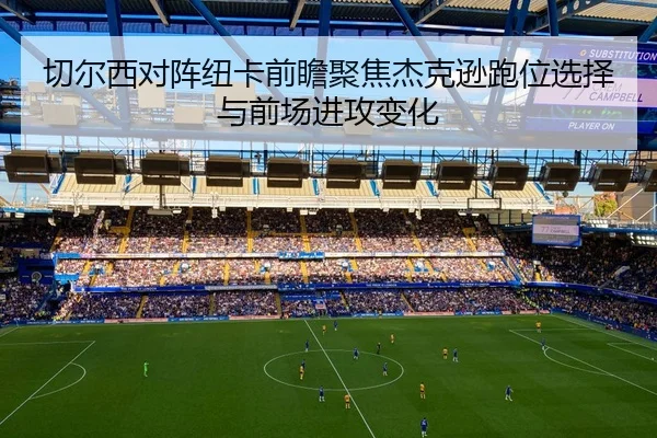 切尔西对阵纽卡前瞻聚焦杰克逊跑位选择与前场进攻变化