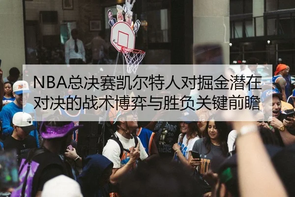 NBA总决赛凯尔特人对掘金潜在对决的战术博弈与胜负关键前瞻