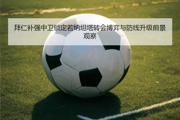 拜仁补强中卫锁定若纳坦塔转会博弈与防线升级前景观察