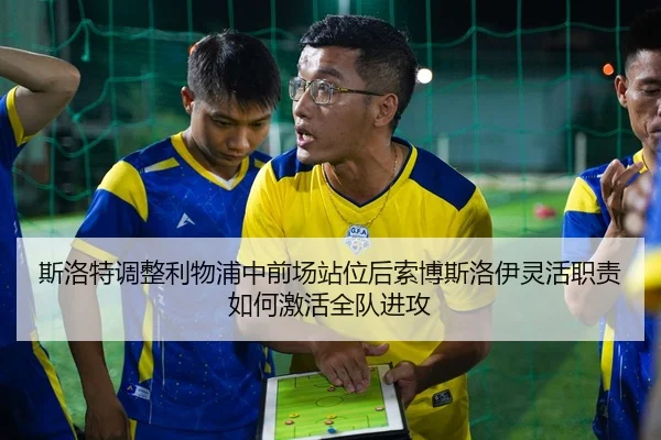 斯洛特调整利物浦中前场站位后索博斯洛伊灵活职责如何激活全队进攻